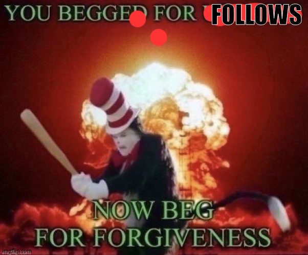 Beg for forgiveness | FOLLOWS | image tagged in beg for forgiveness | made w/ Imgflip meme maker