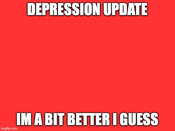 no one will see this but ayy if you do congrats on finding this post | DEPRESSION UPDATE; IM A BIT BETTER I GUESS | made w/ Imgflip meme maker
