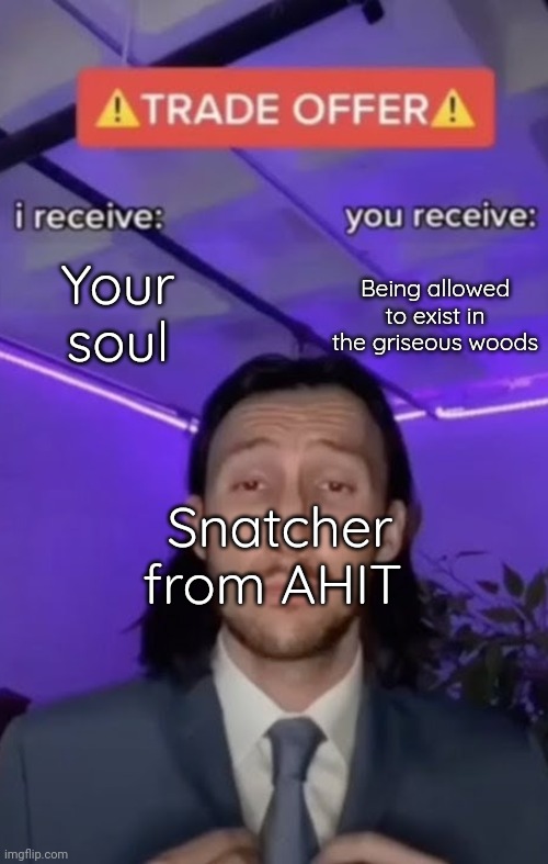 Pretty much Snatcher in a nutshell | Your soul; Being allowed to exist in the griseous woods; Snatcher from AHIT | image tagged in you recieve i recieve,your contract has expired | made w/ Imgflip meme maker