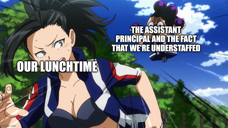 Mineta and Yaoyorozu | THE ASSISTANT PRINCIPAL AND THE FACT THAT WE'RE UNDERSTAFFED; OUR LUNCHTIME | image tagged in mineta and yaoyorozu | made w/ Imgflip meme maker