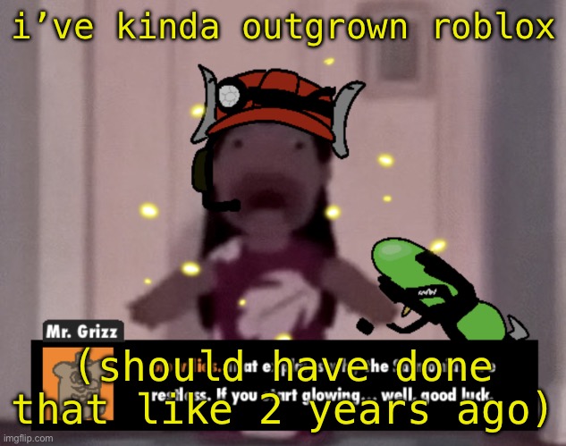 fear | i’ve kinda outgrown roblox; (should have done that like 2 years ago) | image tagged in fear | made w/ Imgflip meme maker