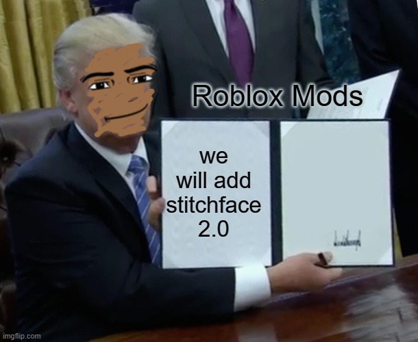 roblox meme 7 | Roblox Mods; we will add stitchface 2.0 | image tagged in memes,trump bill signing | made w/ Imgflip meme maker