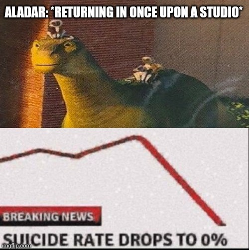 Once Upon A Studio Meme | ALADAR: *RETURNING IN ONCE UPON A STUDIO* | image tagged in suicide rate drops to zero,disney,dinosaur | made w/ Imgflip meme maker