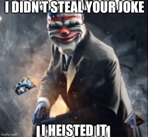 I DIDN’T STEAL YOUR JOKE I HEISTED IT | made w/ Imgflip meme maker