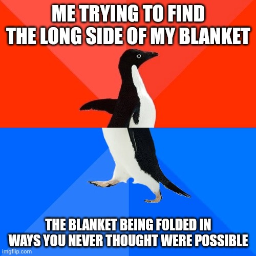 Socially Awesome Awkward Penguin | ME TRYING TO FIND THE LONG SIDE OF MY BLANKET; THE BLANKET BEING FOLDED IN WAYS YOU NEVER THOUGHT WERE POSSIBLE | image tagged in memes,socially awesome awkward penguin | made w/ Imgflip meme maker