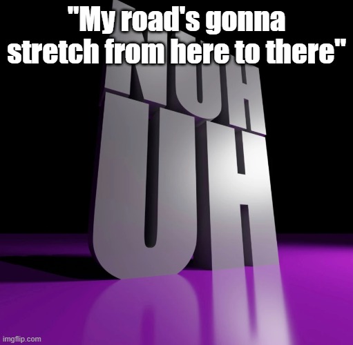Clubhouse Games: 51 Worldwide Classics shitpost | "My road's gonna stretch from here to there" | image tagged in nuh uh 3d | made w/ Imgflip meme maker