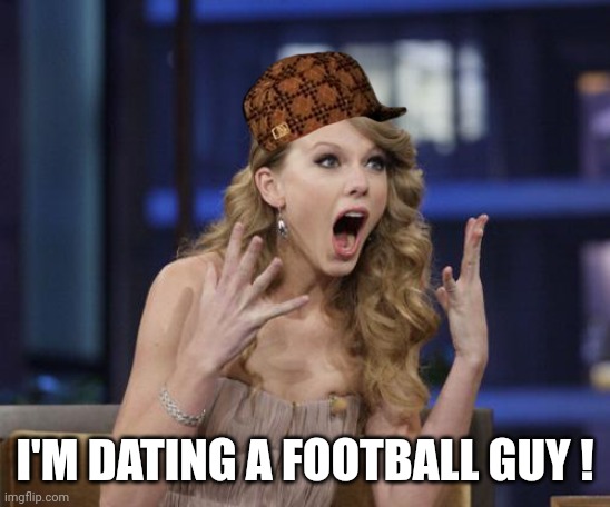 Taylor Swift | I'M DATING A FOOTBALL GUY ! | image tagged in taylor swift | made w/ Imgflip meme maker