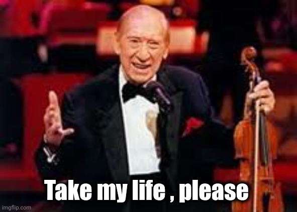 Henny youngman  | Take my life , please | image tagged in henny youngman | made w/ Imgflip meme maker