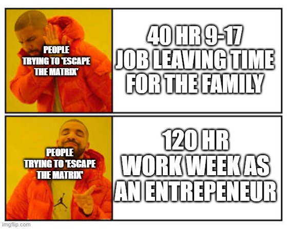 People trying to "Escape the Matrix" be like | 40 HR 9-17 JOB LEAVING TIME FOR THE FAMILY; PEOPLE TRYING TO 'ESCAPE THE MATRIX'; 120 HR WORK WEEK AS AN ENTREPENEUR; PEOPLE TRYING TO 'ESCAPE THE MATRIX' | image tagged in no - yes | made w/ Imgflip meme maker