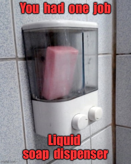 Liquid soap | You  had  one  job; Liquid  soap  dispenser | image tagged in soap dispenser,bar of soap,they had one job | made w/ Imgflip meme maker