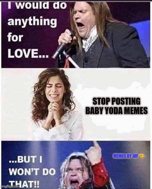 Hahaha | STOP POSTING BABY YODA MEMES; MEMES BY JAY 🫡 | image tagged in meatloaf,baby yoda,mandolorian,love | made w/ Imgflip meme maker