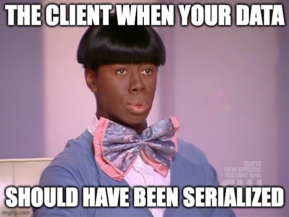 Miss J Alexander | THE CLIENT WHEN YOUR DATA; SHOULD HAVE BEEN SERIALIZED | image tagged in miss j alexander | made w/ Imgflip meme maker