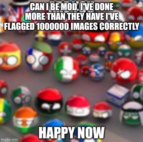 Countryballs | CAN I BE MOD, I'VE DONE MORE THAN THEY HAVE I'VE FLAGGED 1000000 IMAGES CORRECTLY | image tagged in countryballs | made w/ Imgflip meme maker