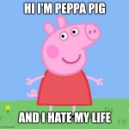 Low-Effort Peppa Pig Memes I Made Because Why Not | image tagged in peppa pig,memes | made w/ Imgflip meme maker