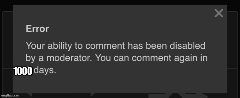 2 days comment ban | 1000 | image tagged in 2 days comment ban | made w/ Imgflip meme maker