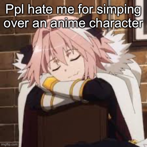 Honestly I don’t care | Ppl hate me for simping over an anime character | image tagged in sleeping astolfo | made w/ Imgflip meme maker