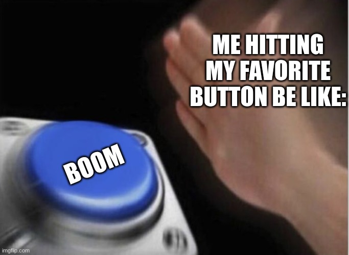 first meme of the day | ME HITTING MY FAVORITE BUTTON BE LIKE:; BOOM | image tagged in slap that button,boom | made w/ Imgflip meme maker