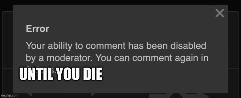 To my haters (Not threat to anyone) | UNTIL YOU DIE | image tagged in 2 days comment ban | made w/ Imgflip meme maker