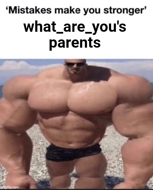 mistakes make you stronger | what_are_you's parents | image tagged in mistakes make you stronger,msmg | made w/ Imgflip meme maker