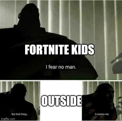 I fear no man | FORTNITE KIDS OUTSIDE | image tagged in i fear no man | made w/ Imgflip meme maker