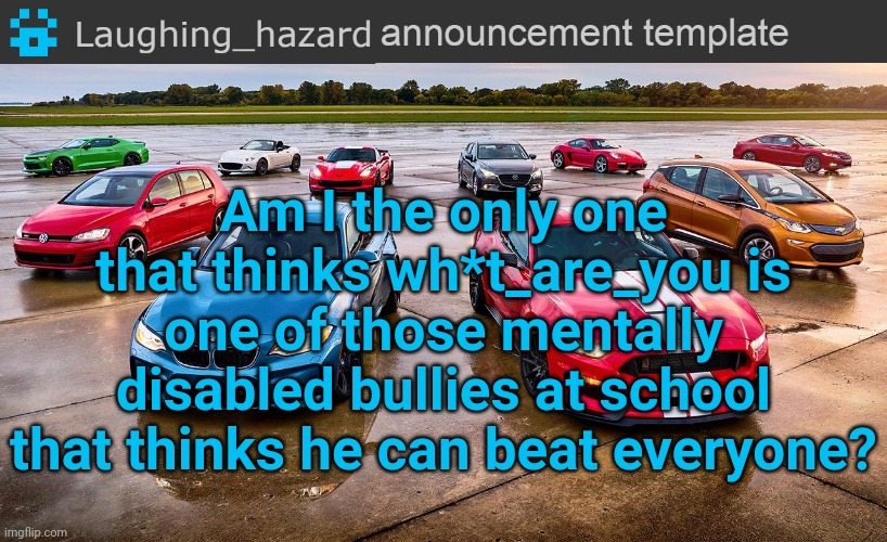 New colour text, which one was better, the white or blue one? | Am I the only one that thinks wh*t_are_you is one of those mentally disabled bullies at school that thinks he can beat everyone? | image tagged in lh announcement template,msmg | made w/ Imgflip meme maker