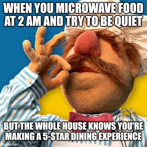 2 AM snack | WHEN YOU MICROWAVE FOOD AT 2 AM AND TRY TO BE QUIET; BUT THE WHOLE HOUSE KNOWS YOU'RE MAKING A 5-STAR DINING EXPERIENCE | image tagged in swedish chef | made w/ Imgflip meme maker