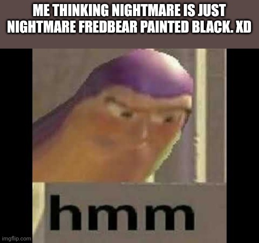 Me thinking outside the box. | ME THINKING NIGHTMARE IS JUST NIGHTMARE FREDBEAR PAINTED BLACK. XD | image tagged in buzz lightyear,toy story,funny,fnaf | made w/ Imgflip meme maker