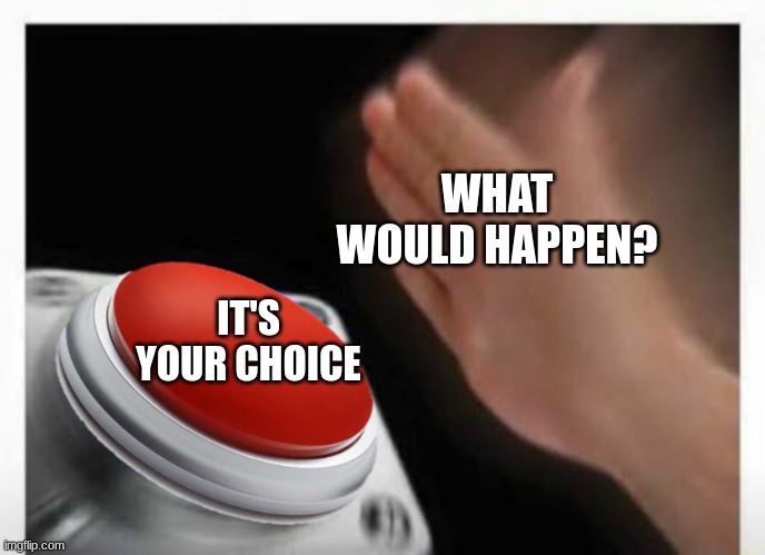 what would happen? | WHAT WOULD HAPPEN? IT'S YOUR CHOICE | image tagged in red button hand | made w/ Imgflip meme maker