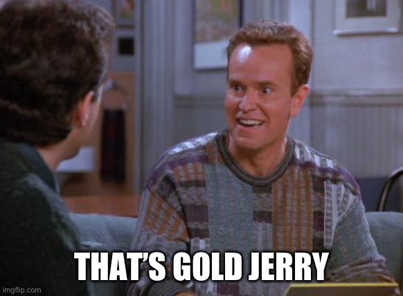 That's Gold Jerry  | THAT’S GOLD JERRY | image tagged in that's gold jerry | made w/ Imgflip meme maker