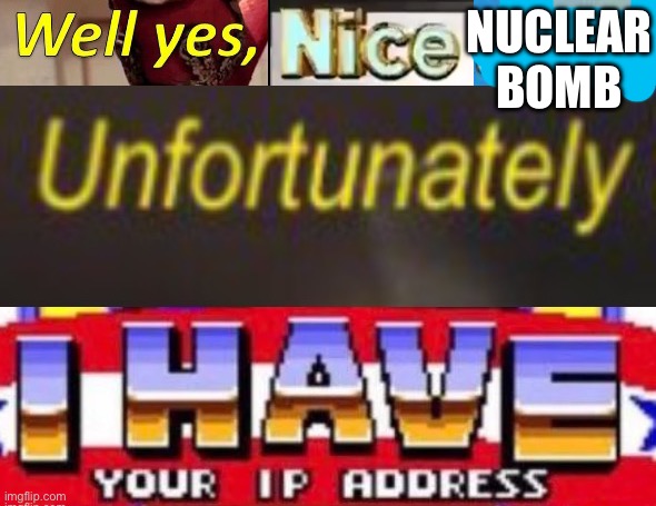 NUCLEAR BOMB | image tagged in well yes nice opinion unfortunately i have your ip address | made w/ Imgflip meme maker