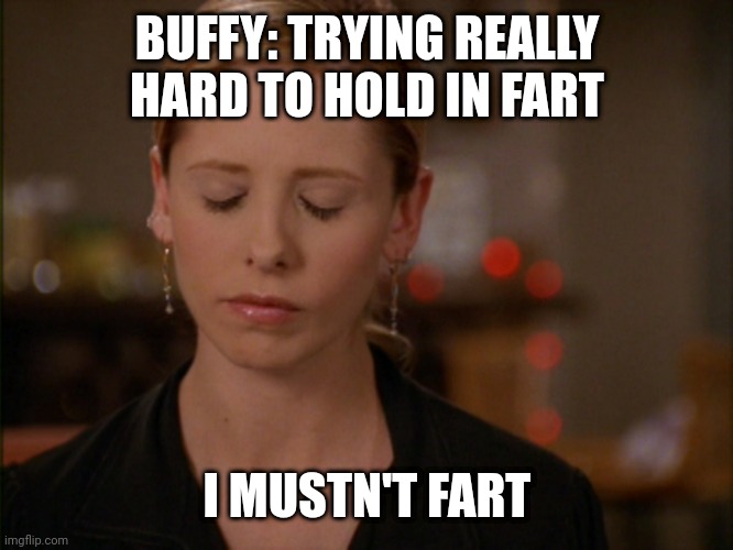 buffy | BUFFY: TRYING REALLY HARD TO HOLD IN FART; I MUSTN'T FART | image tagged in buffy | made w/ Imgflip meme maker
