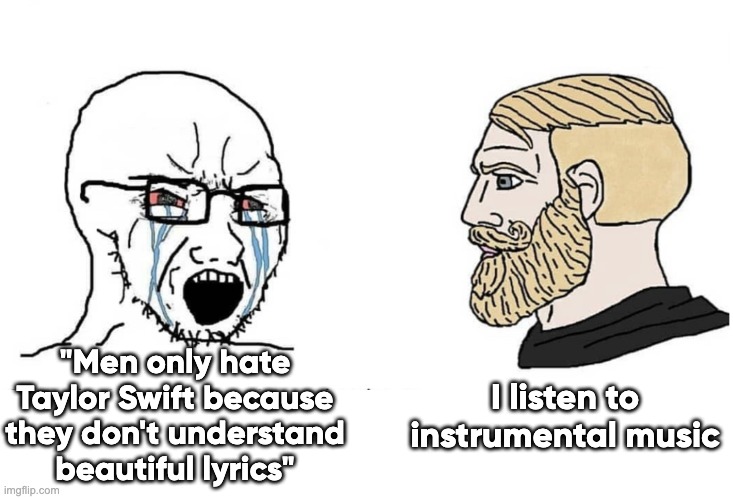Taylor Swift Sucks (even more) | "Men only hate Taylor Swift because they don't understand beautiful lyrics"; I listen to instrumental music | image tagged in soyboy vs yes chad | made w/ Imgflip meme maker