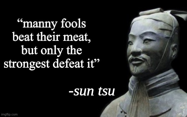 . | “manny fools beat their meat, but only the strongest defeat it” | image tagged in real | made w/ Imgflip meme maker