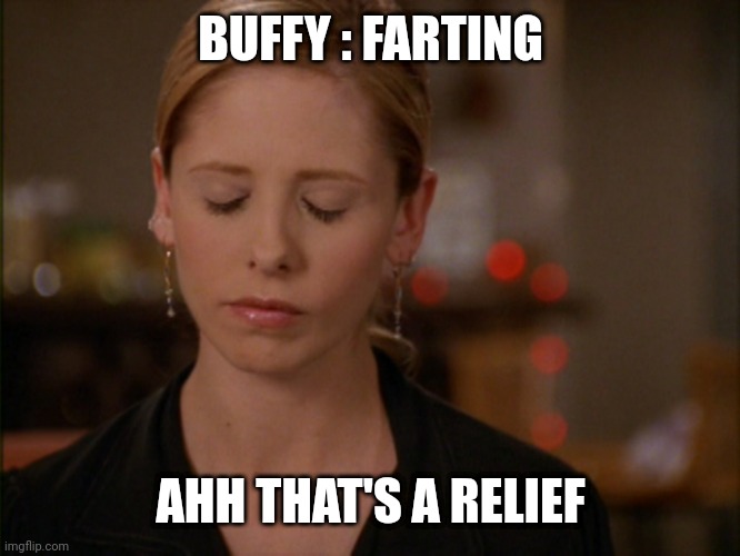 buffy | BUFFY : FARTING; AHH THAT'S A RELIEF | image tagged in buffy | made w/ Imgflip meme maker