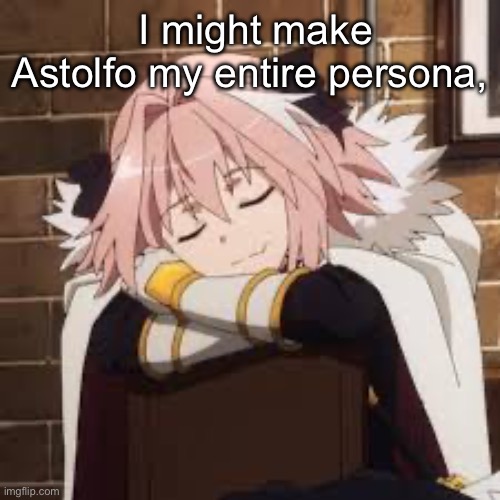 Sleeping Astolfo | I might make Astolfo my entire persona, | image tagged in sleeping astolfo | made w/ Imgflip meme maker