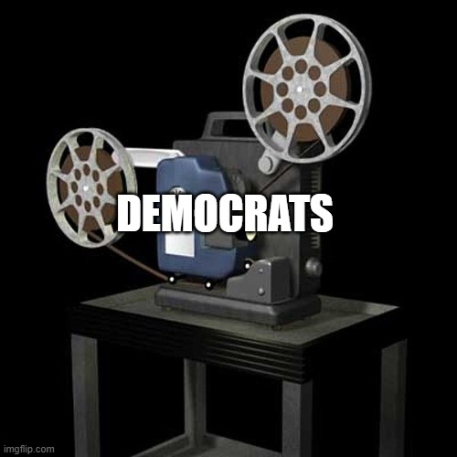 film projector | DEMOCRATS | image tagged in film projector | made w/ Imgflip meme maker