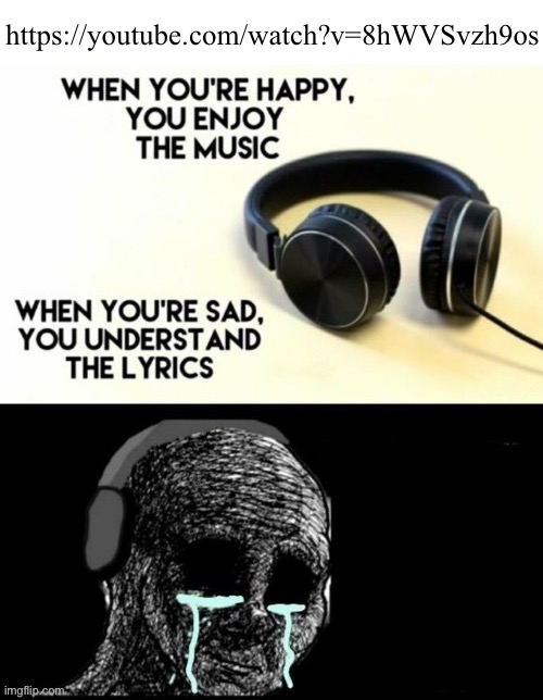 When your sad you understand the lyrics | https://youtube.com/watch?v=8hWVSvzh9os | image tagged in when your sad you understand the lyrics | made w/ Imgflip meme maker