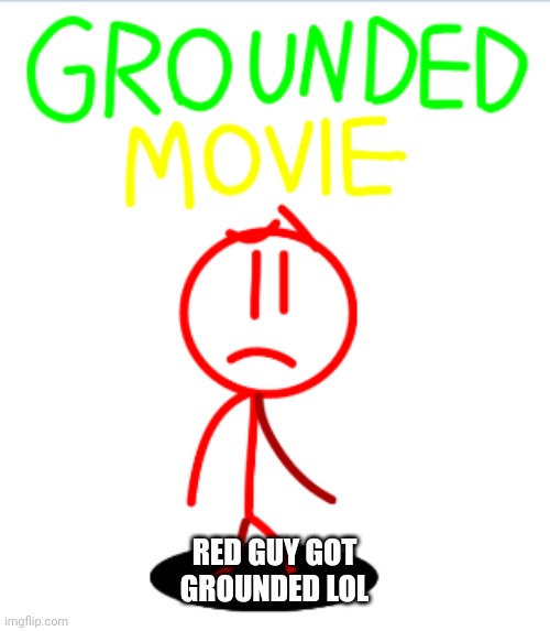 Red guy grounded movie series meme | RED GUY GOT GROUNDED LOL | image tagged in movies | made w/ Imgflip meme maker