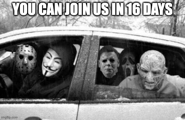 Horror gang | YOU CAN JOIN US IN 16 DAYS | image tagged in horror gang,friday the 13th,i forgor,halloween,scream,nightmare on elm street | made w/ Imgflip meme maker