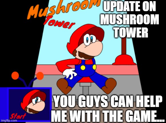 update | UPDATE ON 
MUSHROOM 
TOWER; YOU GUYS CAN HELP ME WITH THE GAME... | made w/ Imgflip meme maker
