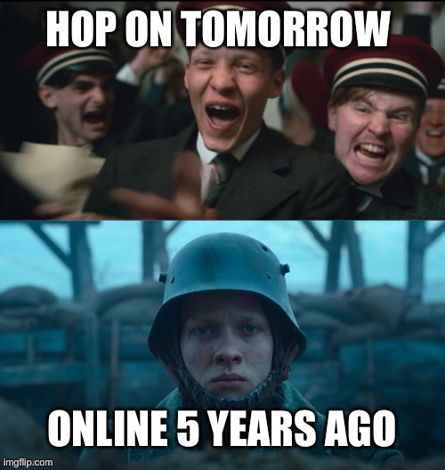 All Quiet On The Western Front | HOP ON TOMORROW; ONLINE 5 YEARS AGO | image tagged in all quiet on the western front | made w/ Imgflip meme maker