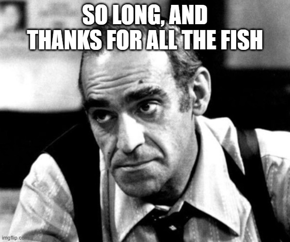 Abe Vigoda - Fish | SO LONG, AND THANKS FOR ALL THE FISH | image tagged in abe vigoda - fish | made w/ Imgflip meme maker