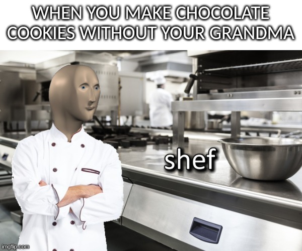 good for you | WHEN YOU MAKE CHOCOLATE COOKIES WITHOUT YOUR GRANDMA | image tagged in meme man shef,grandma,memes,cookies,funy memes | made w/ Imgflip meme maker