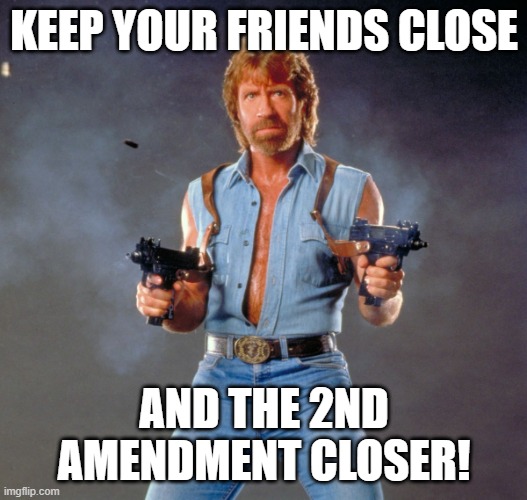 Chuck Norris Guns Meme | KEEP YOUR FRIENDS CLOSE AND THE 2ND AMENDMENT CLOSER! | image tagged in memes,chuck norris guns,chuck norris | made w/ Imgflip meme maker