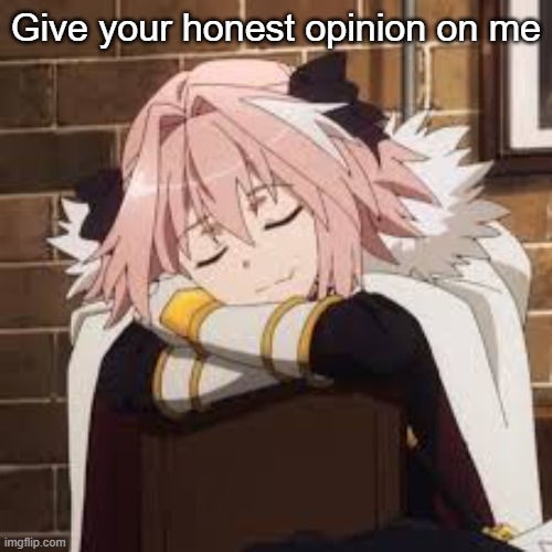 Sleeping Astolfo | Give your honest opinion on me | image tagged in sleeping astolfo | made w/ Imgflip meme maker