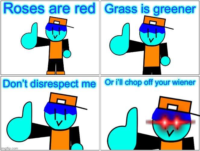 Shitpost | Roses are red; Grass is greener; Don’t disrespect me; Or i’ll chop off your wiener | image tagged in memes,blank comic panel 2x2,funny,eric | made w/ Imgflip meme maker