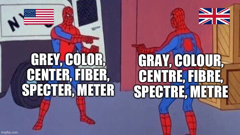 American vs British | GREY, COLOR, CENTER, FIBER, SPECTER, METER; GRAY, COLOUR, CENTRE, FIBRE, SPECTRE, METRE | image tagged in spiderman pointing at spiderman | made w/ Imgflip meme maker