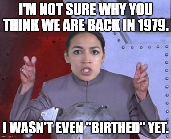 Evil #AOC is as confused as ever. | I'M NOT SURE WHY YOU THINK WE ARE BACK IN 1979. I WASN'T EVEN "BIRTHED" YET. | image tagged in 'evil' aoc,middle east,time travel,new world order | made w/ Imgflip meme maker