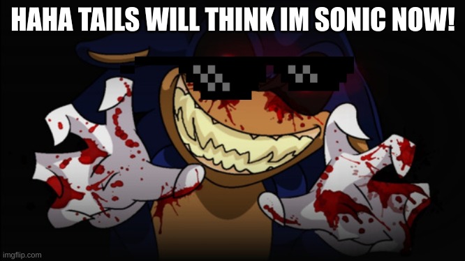 Sonic.EXE | HAHA TAILS WILL THINK IM SONIC NOW! | image tagged in sonic exe | made w/ Imgflip meme maker