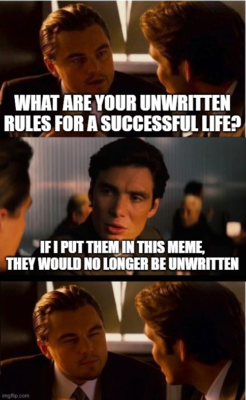 Inception | WHAT ARE YOUR UNWRITTEN RULES FOR A SUCCESSFUL LIFE? IF I PUT THEM IN THIS MEME, THEY WOULD NO LONGER BE UNWRITTEN | image tagged in memes,inception | made w/ Imgflip meme maker
